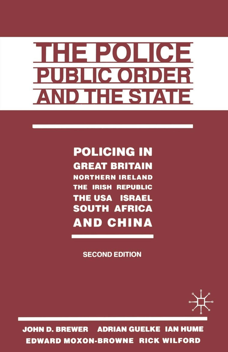 The Police, Public Order and the State: Policing in Great Britain, Northern Ireland, the Irish Republic, the USA, Israel, South Africa and China