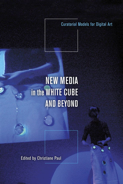 New Media in the White Cube and Beyond: Curatorial Models fo