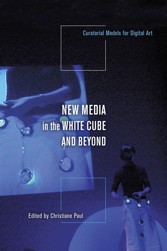 New Media in the White Cube and Beyond: Curatorial Models fo