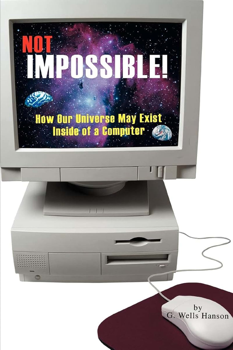 Not Impossible!: How Our Universe May Exist Inside of a Computer