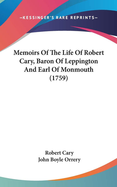 Memoirs Of The Life Of Robert Cary, Baron Of Leppington And Earl Of Monmouth (1759)