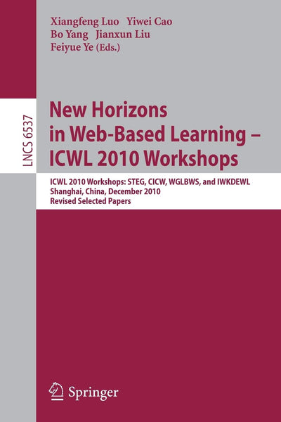 New Horizons in Web Based Learning -- ICWL 2010 Workshops: ICWL 2010 Workshops: STEG, CICW, WGLBWS and IWKDEWL, Shanghai, China, December 7-11, 2010, ... (Lecture Notes in Computer Science, 6537)