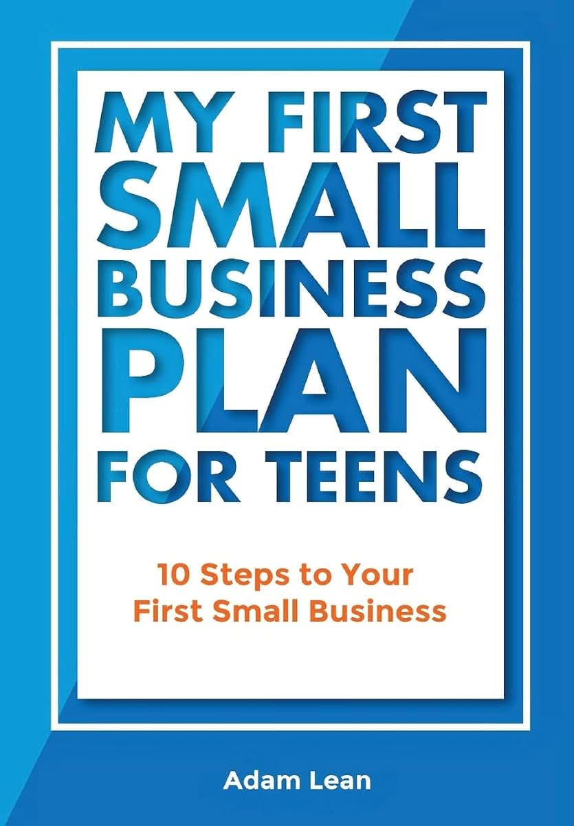 My First Small Business Plan for Teens: 10 Steps to Your First Small Business
