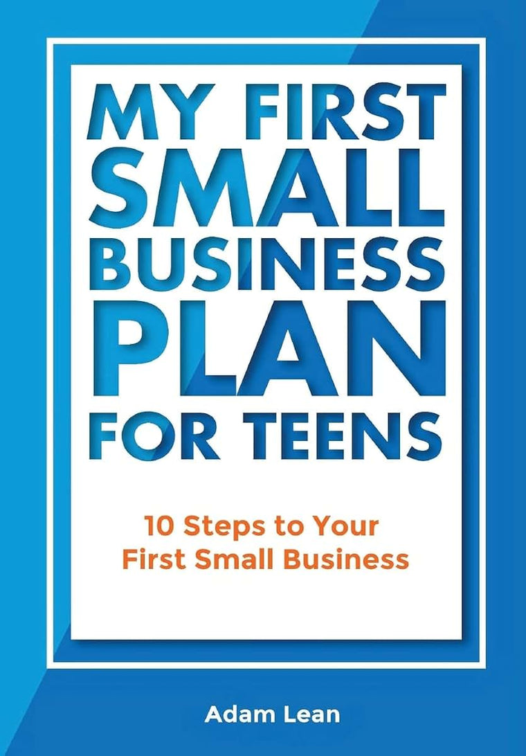 My First Small Business Plan for Teens: 10 Steps to Your First Small Business