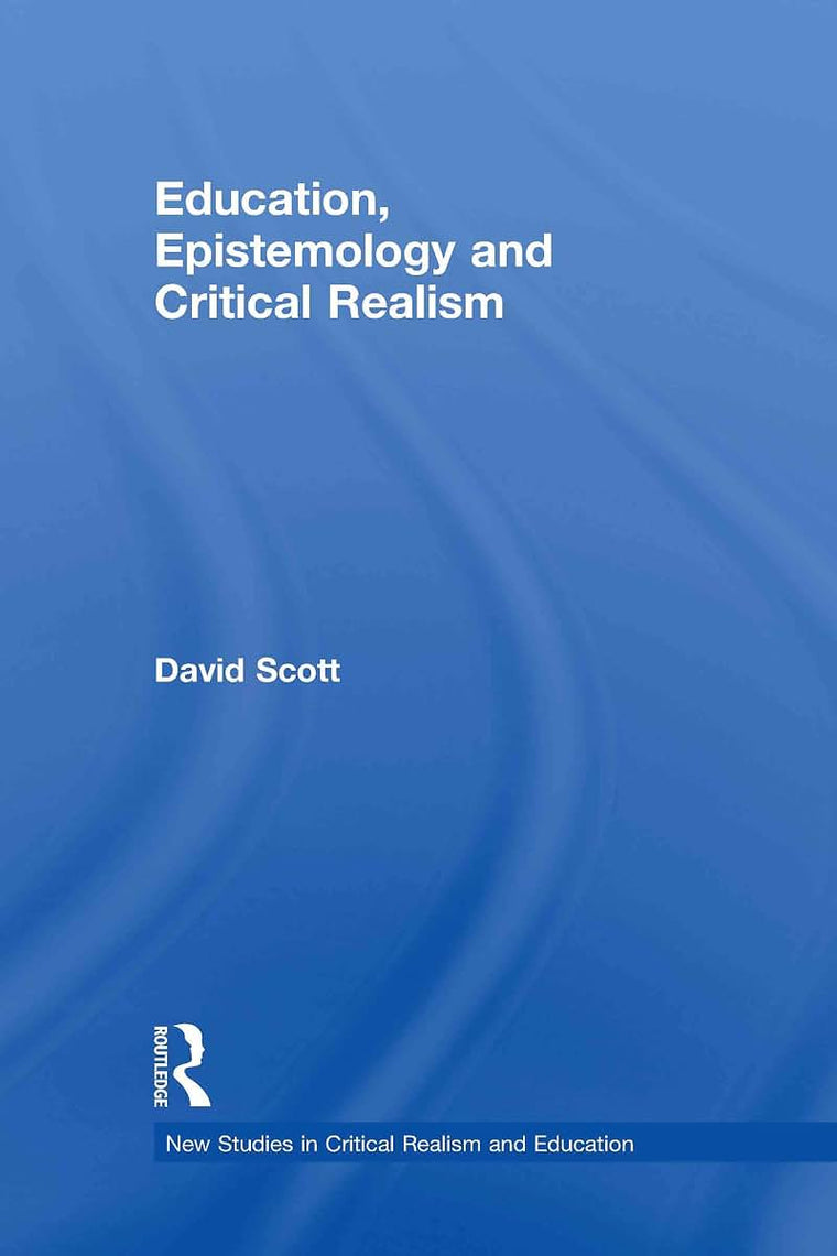 Education, Epistemology and Critical Realism (New Studies in Critical Realism and Education (Routledge Critical Realism))