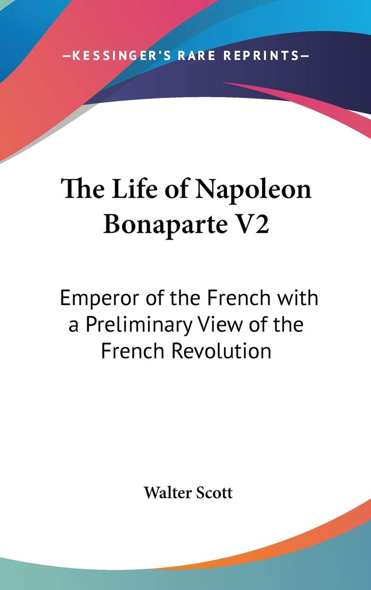 The Life of Napoleon Bonaparte V2: Emperor of the French with a Preliminary View of the French Revolution