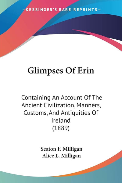 Glimpses Of Erin: Containing An Account Of The Ancient Civilization, Manners, Customs, And Antiquities Of Ireland (1889)