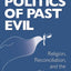 Politics of Past Evil, The: Religion, Reconciliation, and the Dilemmas of Transitional Justice (From the Joan B. Kroc Institute for International ... ... on Religion, Conflict, and Peacebuilding)