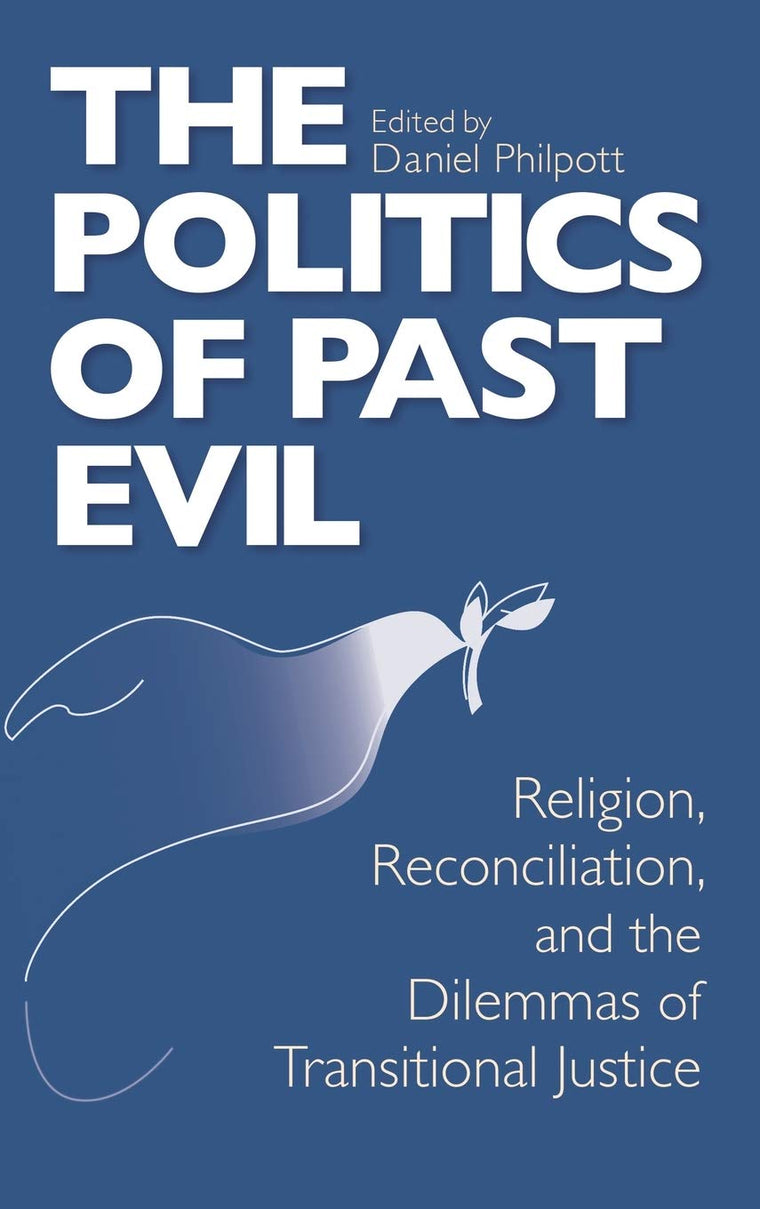 Politics of Past Evil, The: Religion, Reconciliation, and the Dilemmas of Transitional Justice (From the Joan B. Kroc Institute for International ... ... on Religion, Conflict, and Peacebuilding)