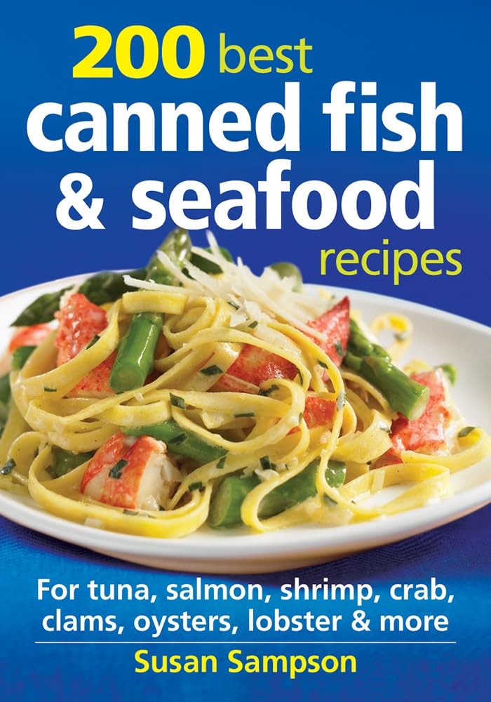 200 Best Canned Fish and Seafood Recipes: For Tuna, Salmon, Shrimp, Crab, Clams, Oysters, Lobster and More