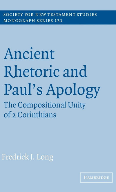 Ancient Rhetoric and Paul's Apology: The Compositional Unity of 2 Corinthians (Society for New Testament Studies Monograph Series, Series Number 131)