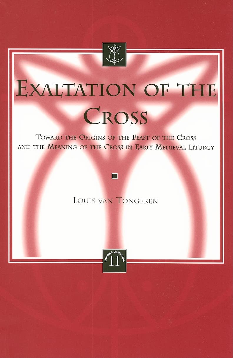 Exaltation of the Cross Toward the Origins of the Feast of the Cross and the Meaning of the Cross in Early Medieval Liturgy (Liturgia Condenda)
