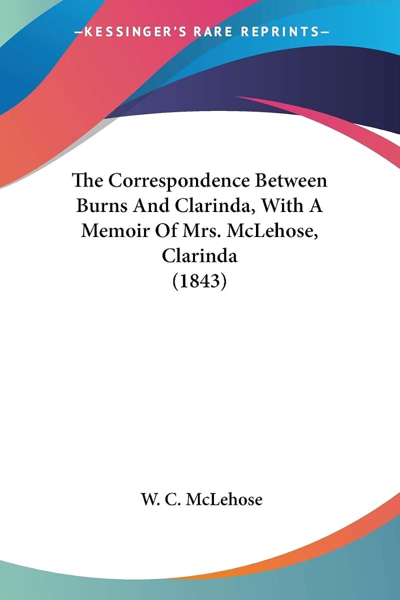 The Correspondence Between Burns And Clarinda, With A Memoir Of Mrs. McLehose, Clarinda (1843)