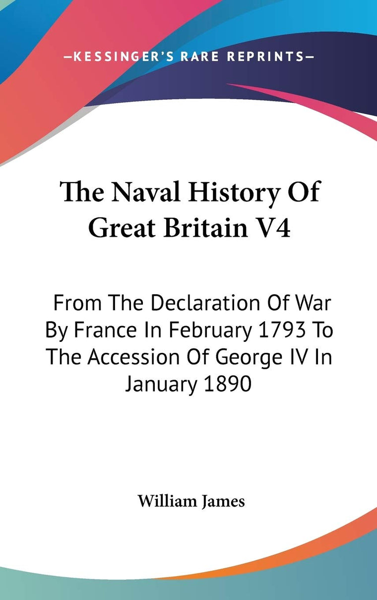 The Naval History Of Great Britain V4: From The Declaration Of War By France In February 1793 To The Accession Of George IV In January 1890