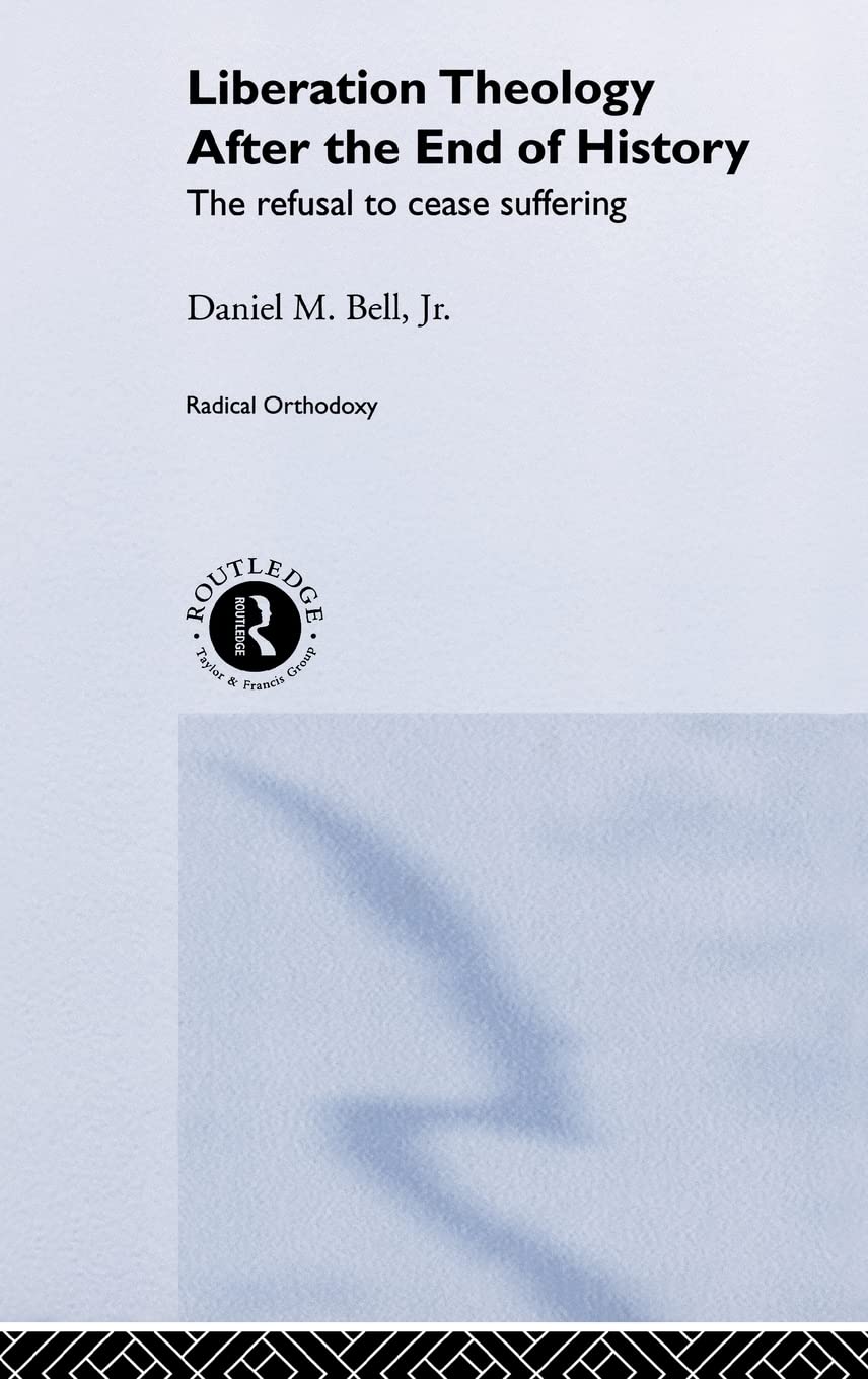 Liberation Theology after the End of History: The refusal to cease suffering (Routledge Radical Orthodoxy)