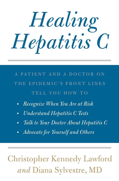 Healing Hepatitis C: A Patient and a Doctor on the Epidemic's Front Lines Tell You How to Recognize When You Are at Risk, Understand Hepatitis C ... C, and Advocate for Yourself and Others