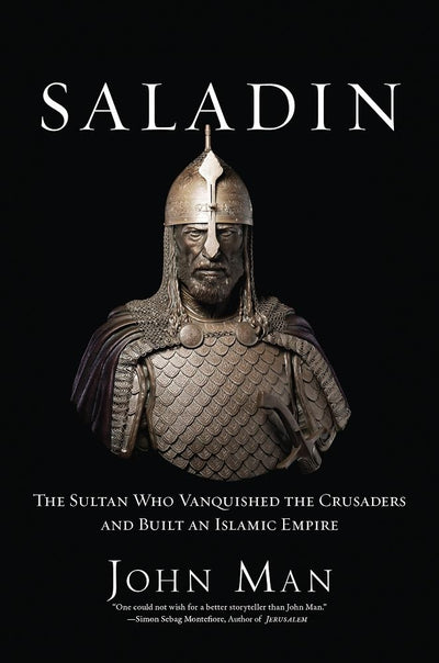Saladin: The Sultan Who Vanquished the Crusaders and Built a