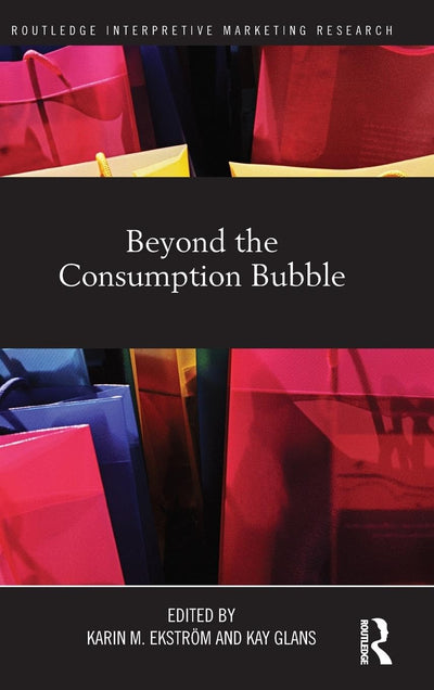 Beyond the Consumption Bubble (Routledge Interpretive Marketing Research)