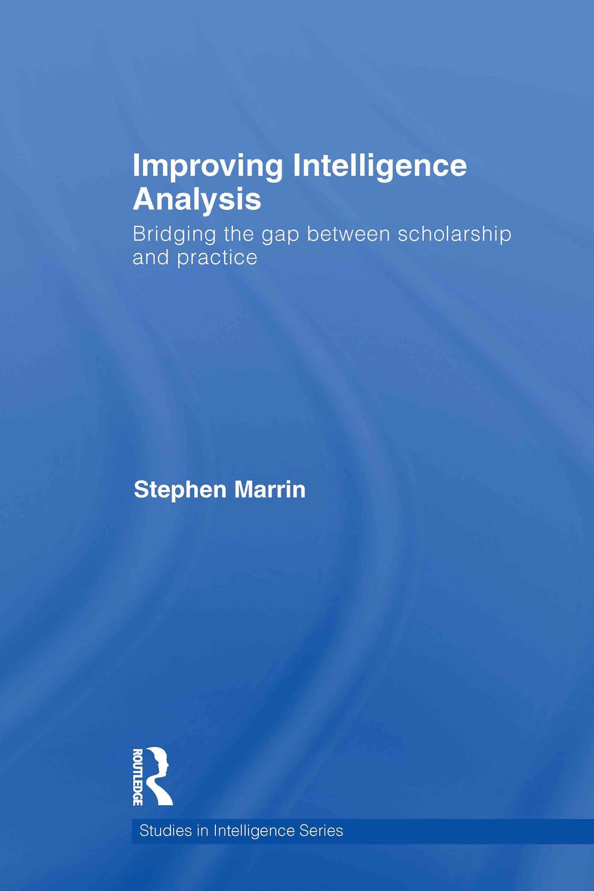 Improving Intelligence Analysis: Bridging the Gap between Scholarship and Practice (Studies in Intelligence)