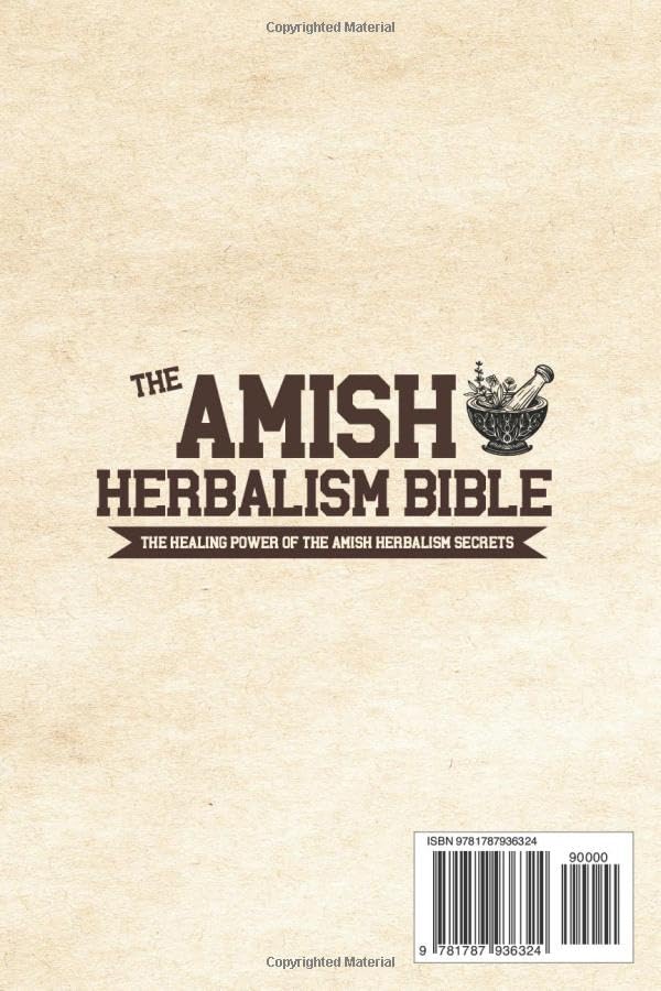 The Amish Herbalism Bible: The Lost Secrets of Natural Healing to Replace Toxic Medicine  Herbal Remedies for Common Ailments, Teas, Decoctions, Tinctures & Powerful Amish Healing Methods