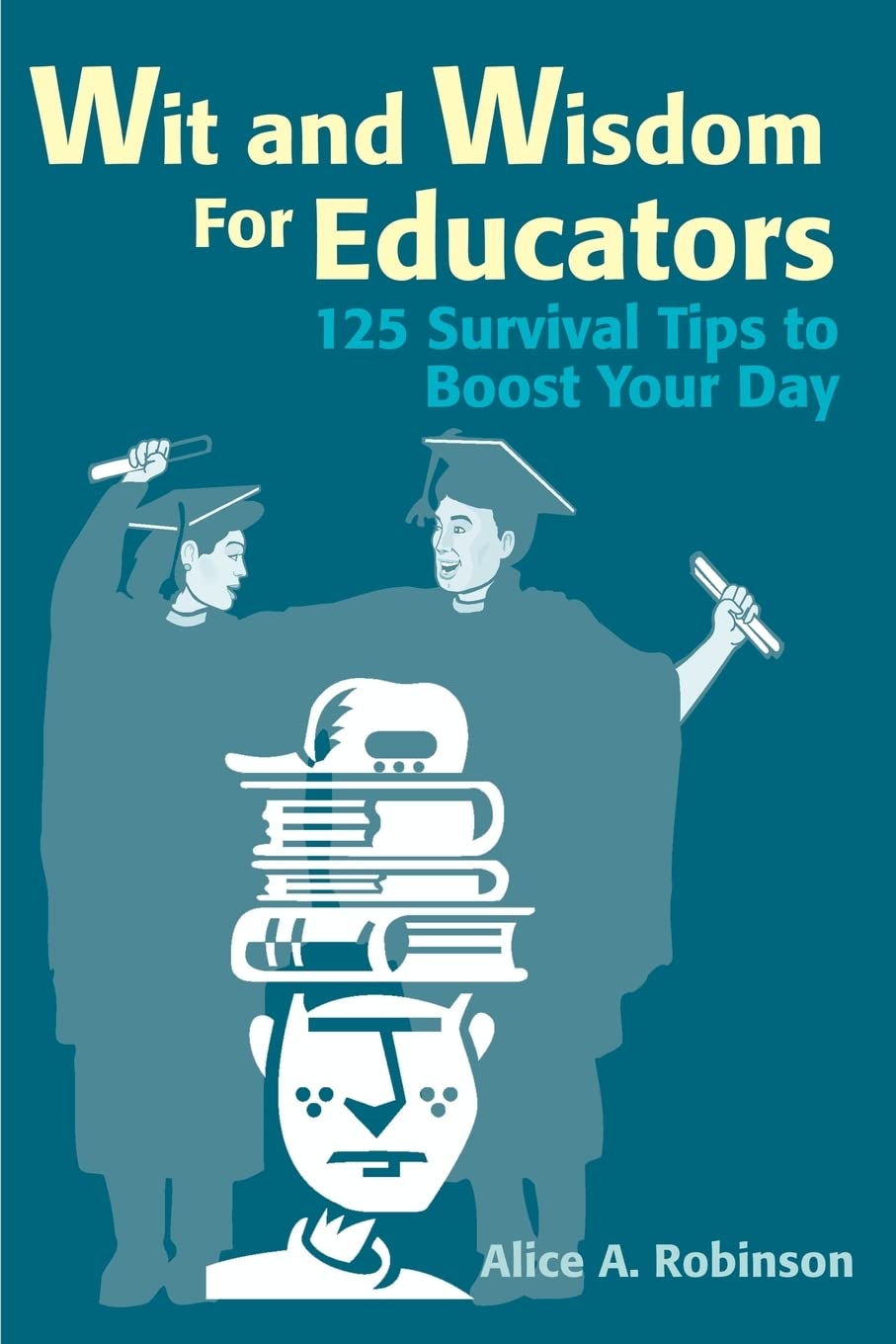 Wit and Wisdom For Educators: 125 Survival Tips to Boost Your Day