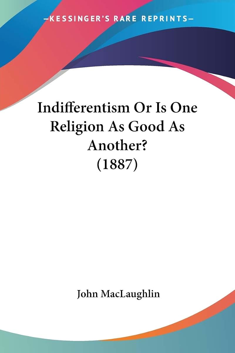 Indifferentism Or Is One Religion As Good As Another? (1887)
