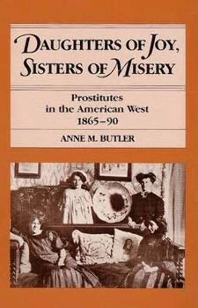 Daughters of Joy, Sisters of Misery: Prostitutes in the American West, 1865-90