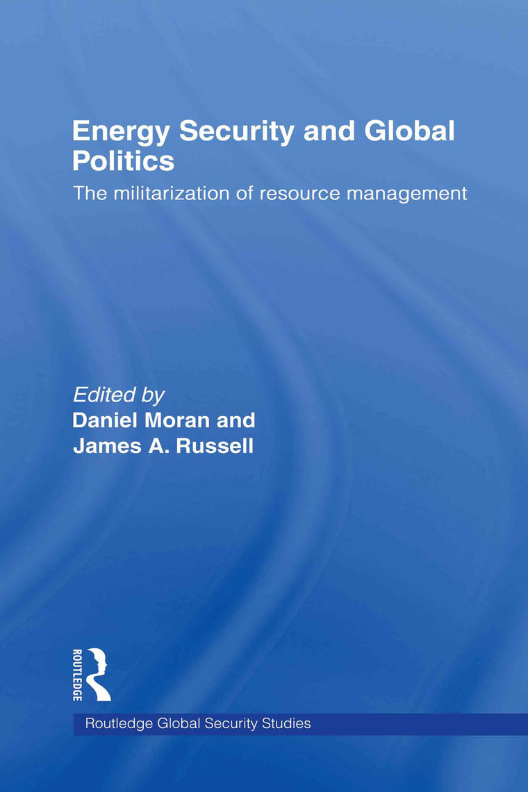 Energy Security and Global Politics: The Militarization of Resource Management (Routledge Global Security Studies)