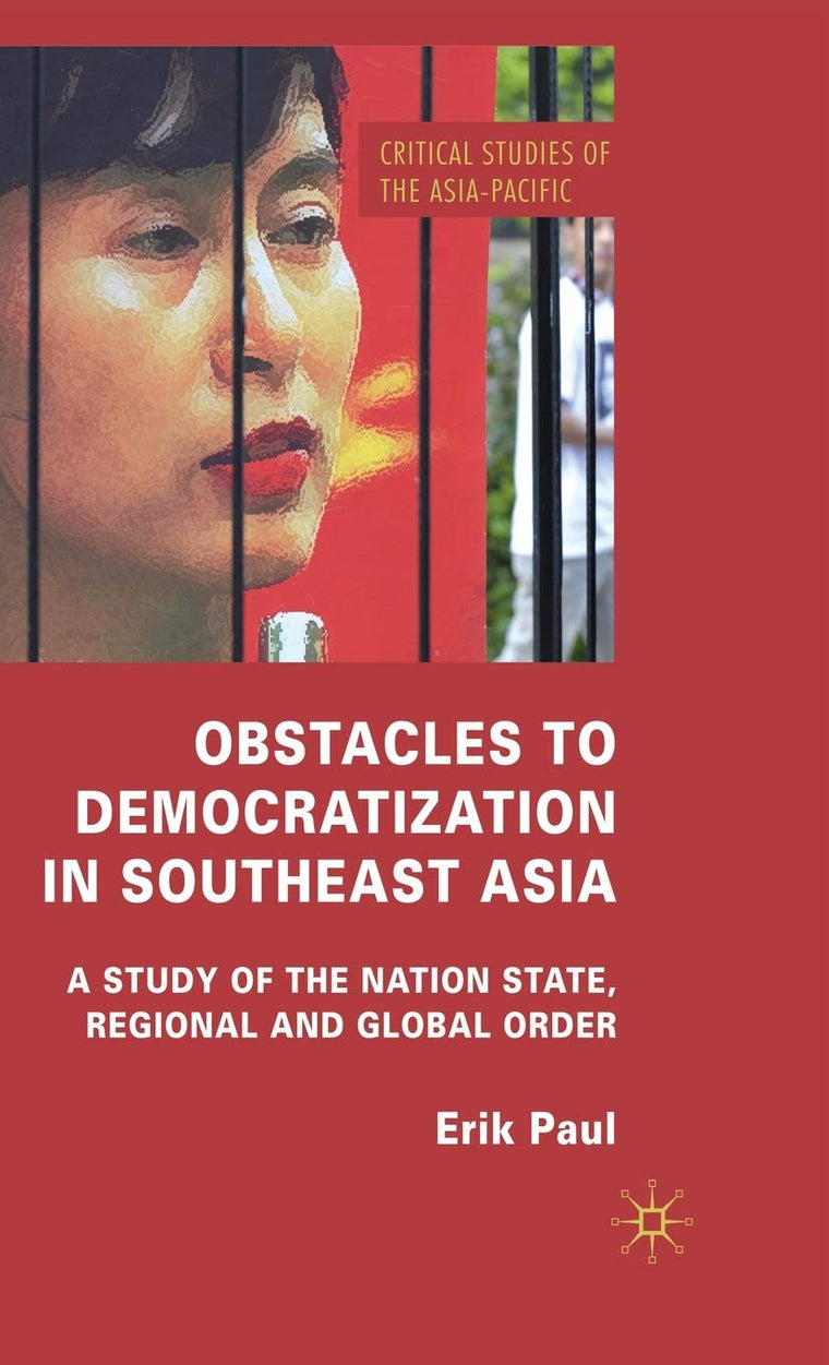 Obstacles to Democratization in Southeast Asia: A Study of the Nation State, Regional and Global Order (Critical Studies of the Asia-Pacific)