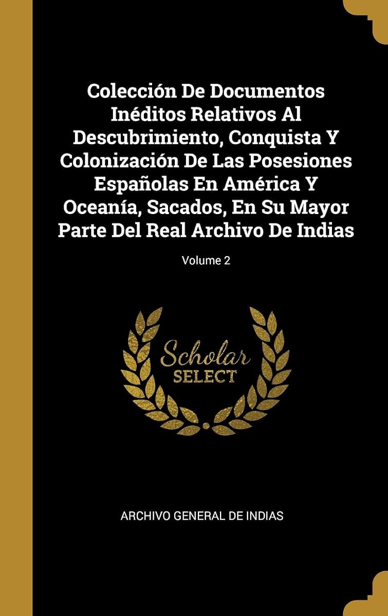 Colección De Documentos Inéditos Relativos Al Descubrimiento, Conquista Y Colonización De Las Posesiones Espaolas En América Y Oceanía, Sacados, En ... Archivo De Indias; Volume 2 (Spanish Edition)