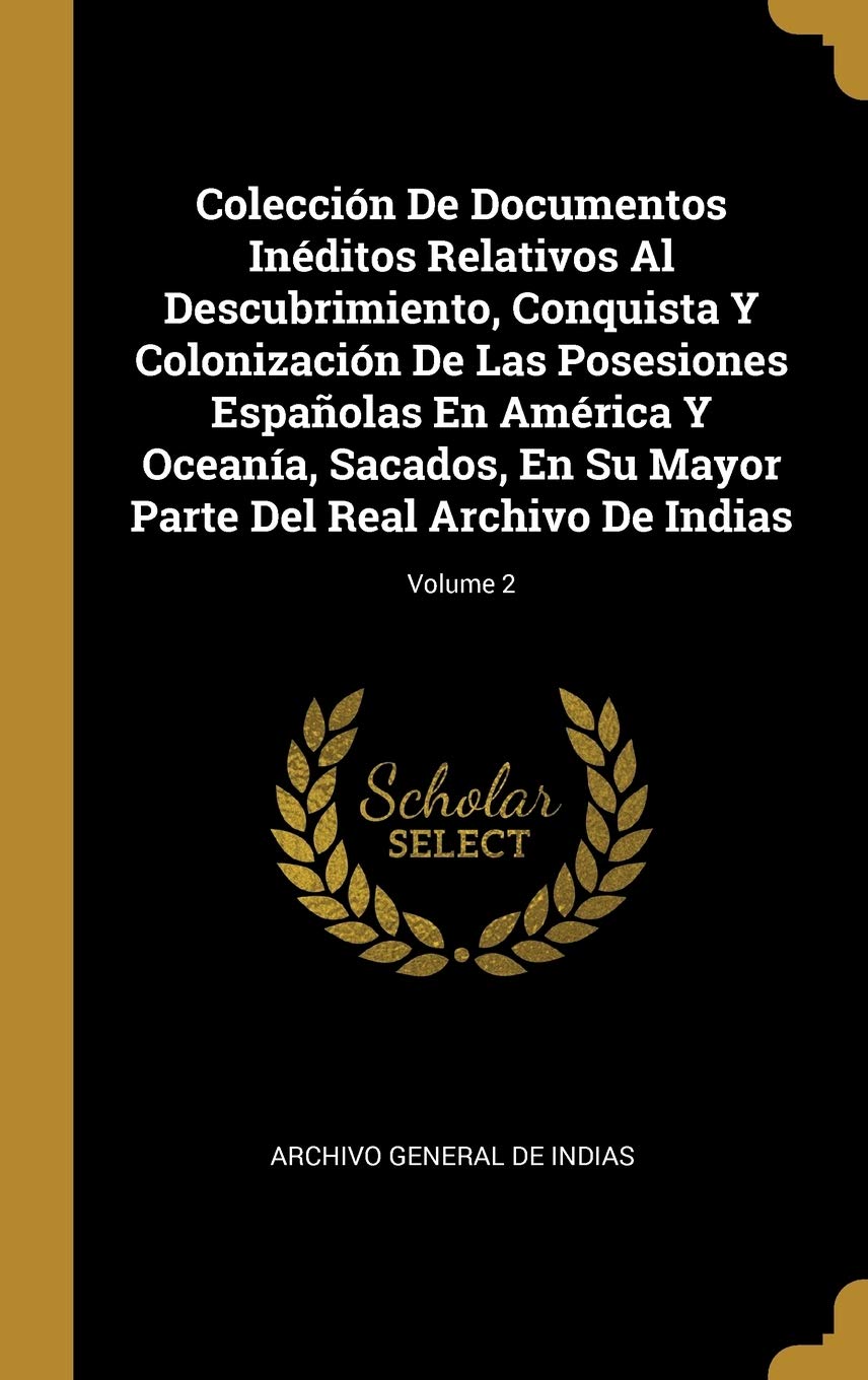 Colección De Documentos Inéditos Relativos Al Descubrimiento, Conquista Y Colonización De Las Posesiones Espaolas En América Y Oceanía, Sacados, En ... Archivo De Indias; Volume 2 (Spanish Edition)
