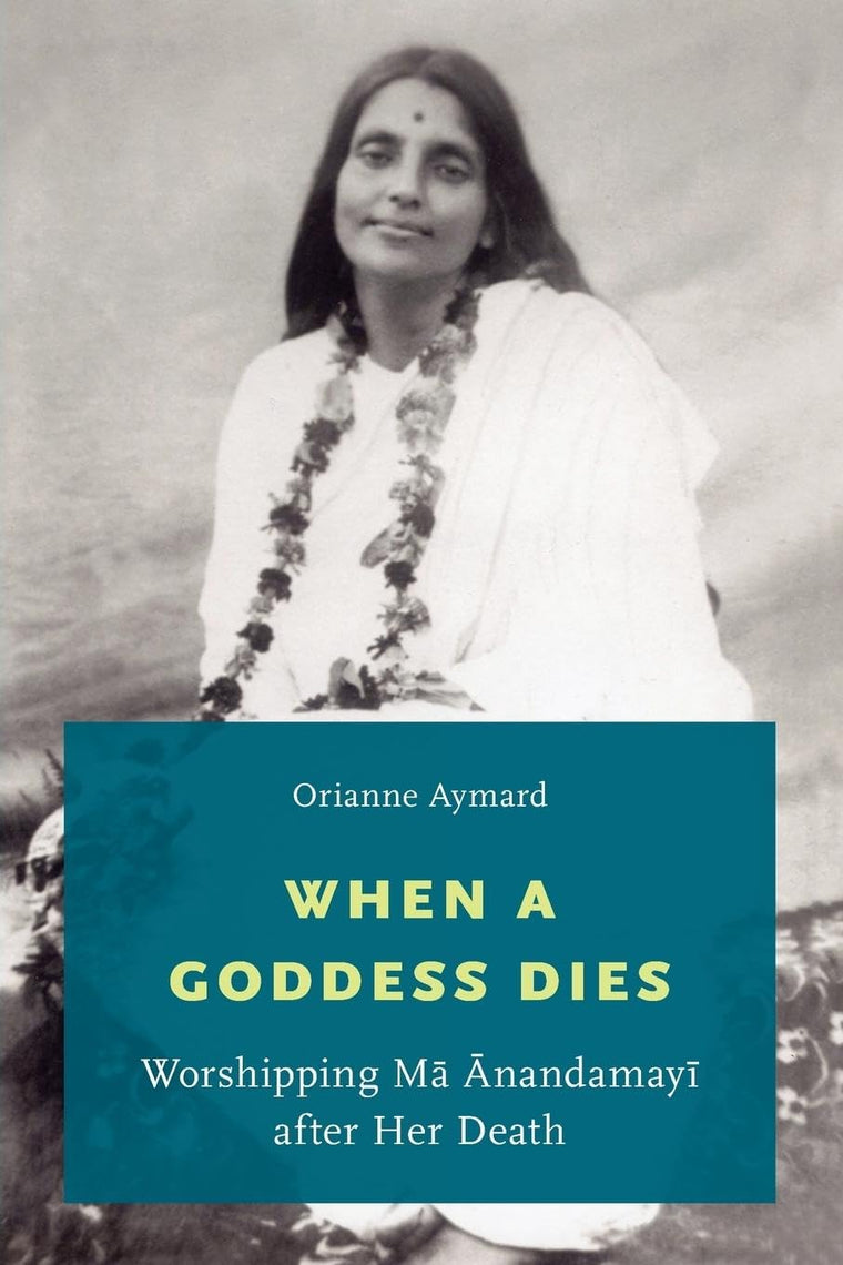 When a Goddess Dies: Worshipping Ma Anandamayi after Her Death
