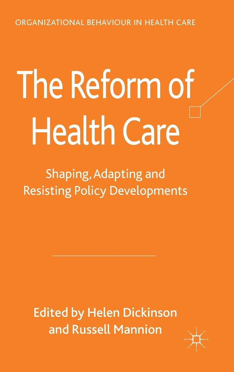 The Reform of Health Care: Shaping, Adapting and Resisting Policy Developments (Organizational Behaviour in Healthcare)