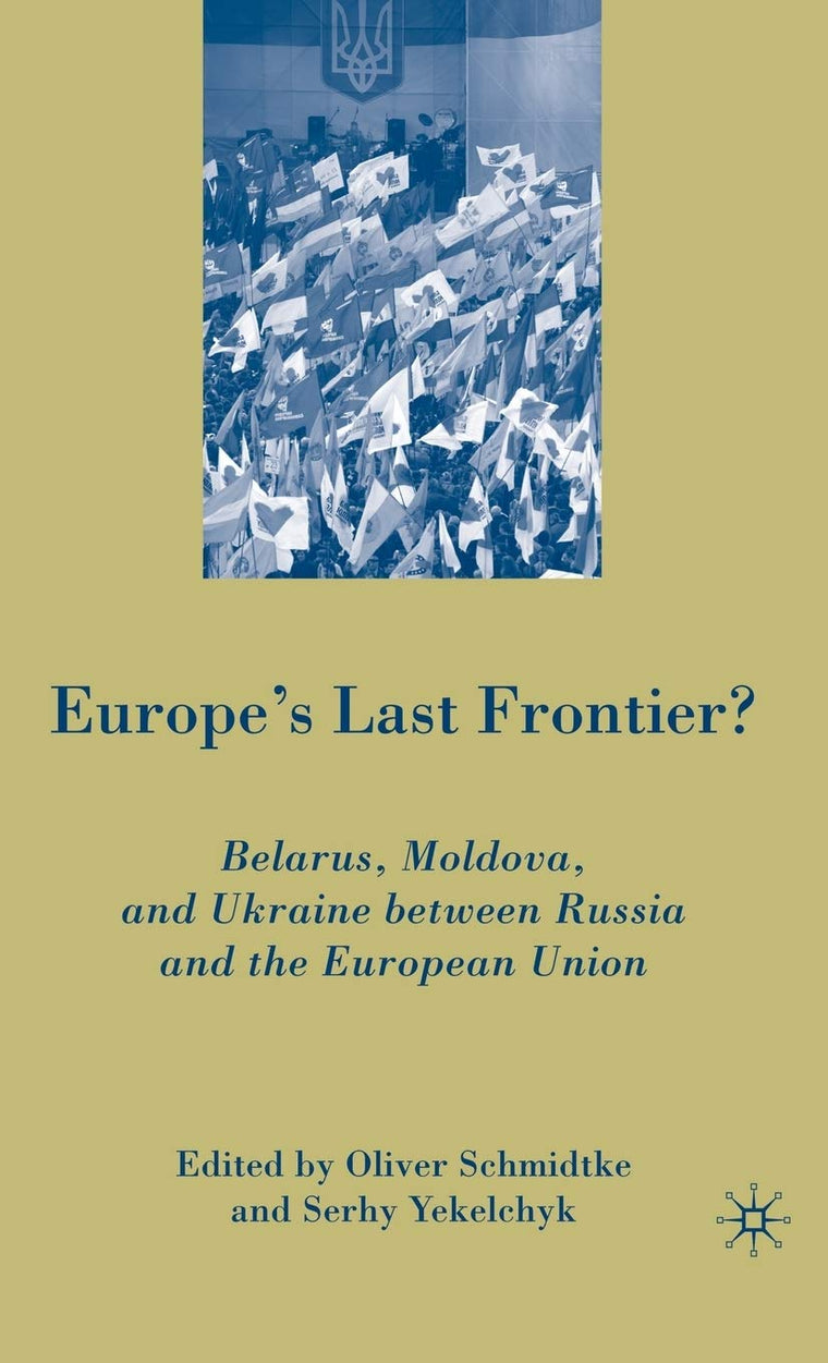 Europe's Last Frontier?: Belarus, Moldova, and Ukraine between Russia and the European Union