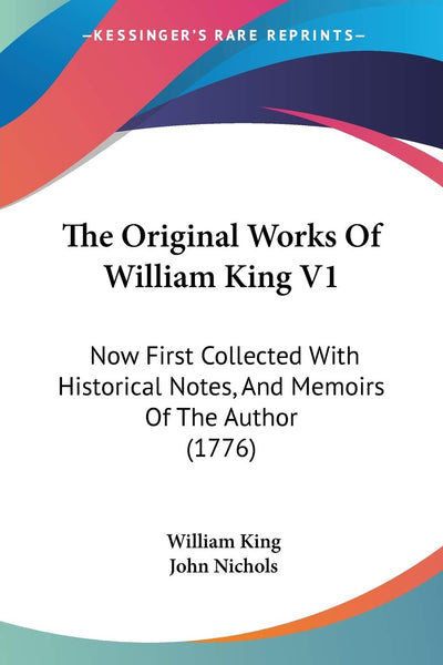 The Original Works Of William King V1: Now First Collected With Historical Notes, And Memoirs Of The Author (1776)