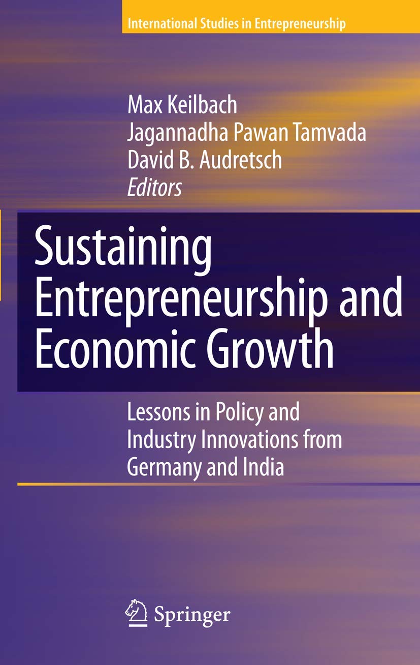 Sustaining Entrepreneurship and Economic Growth: Lessons in Policy and Industry Innovations from Germany and India (International Studies in Entrepreneurship, 19)