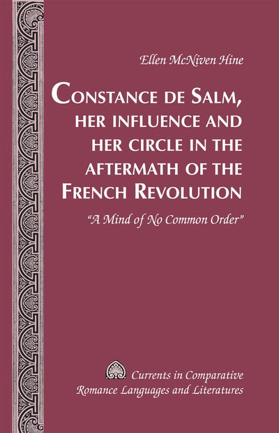 Constance de Salm, Her Influence and Her Circle in the Aftermath of the French Revolution: A Mind of No Common Order (Currents in Comparative Romance Languages and Literatures)
