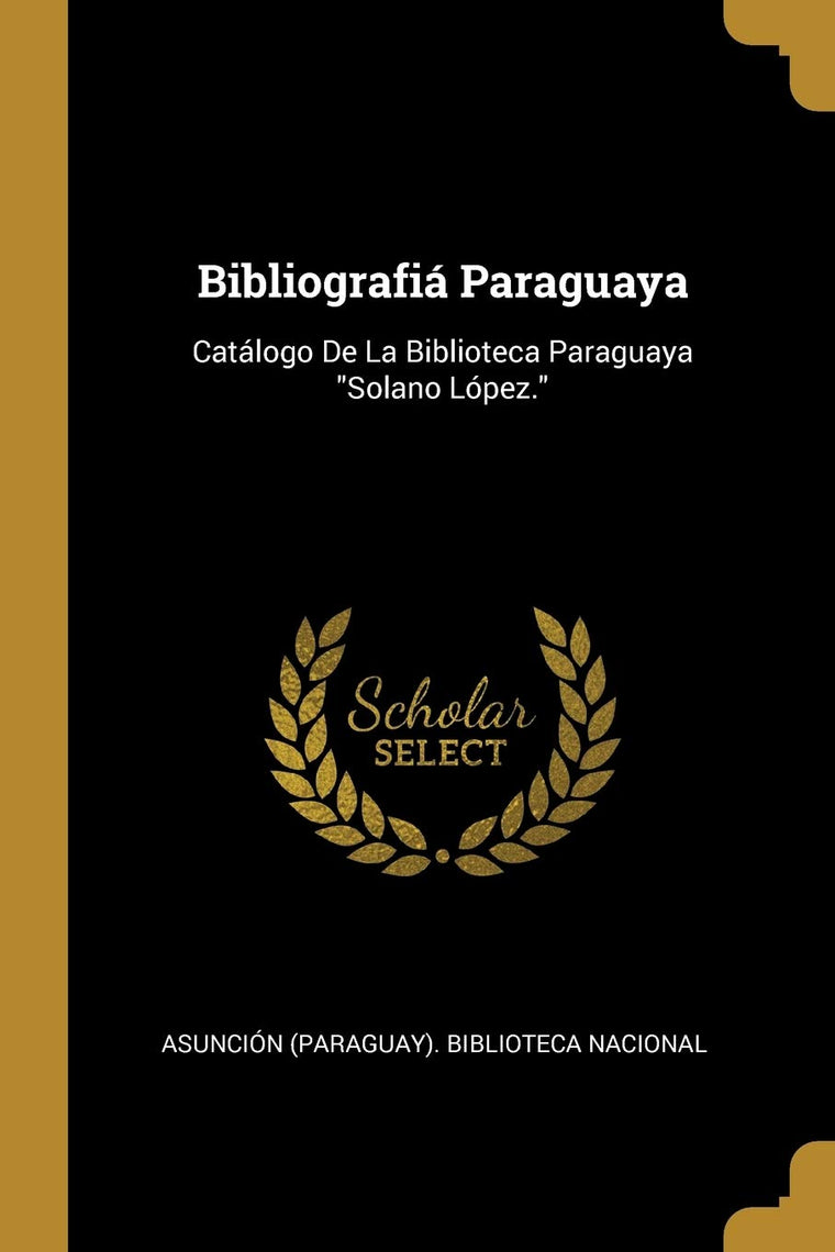 Bibliografiá Paraguaya: Catálogo De La Biblioteca Paraguaya "Solano López." (Spanish Edition)