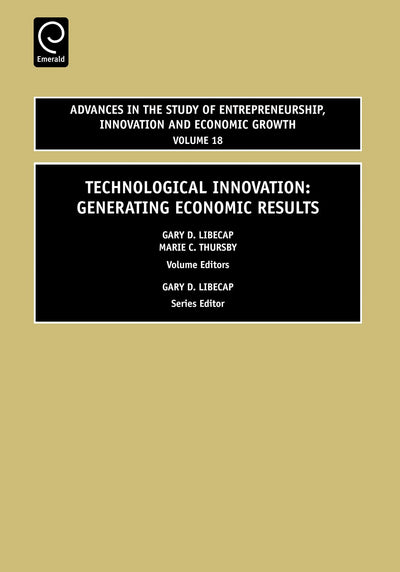 Technological Innovation: Generating Economic Results (Advances in the Study of Entrepreneurship, Innovation & Economic Growth, 18)