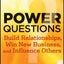 Power Questions: Build Relationships, Win New Business, and Influence Others