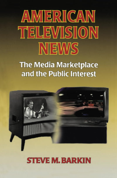 American Television News: The Media Marketplace and the Public Interest: The Media Marketplace and the Public Interest