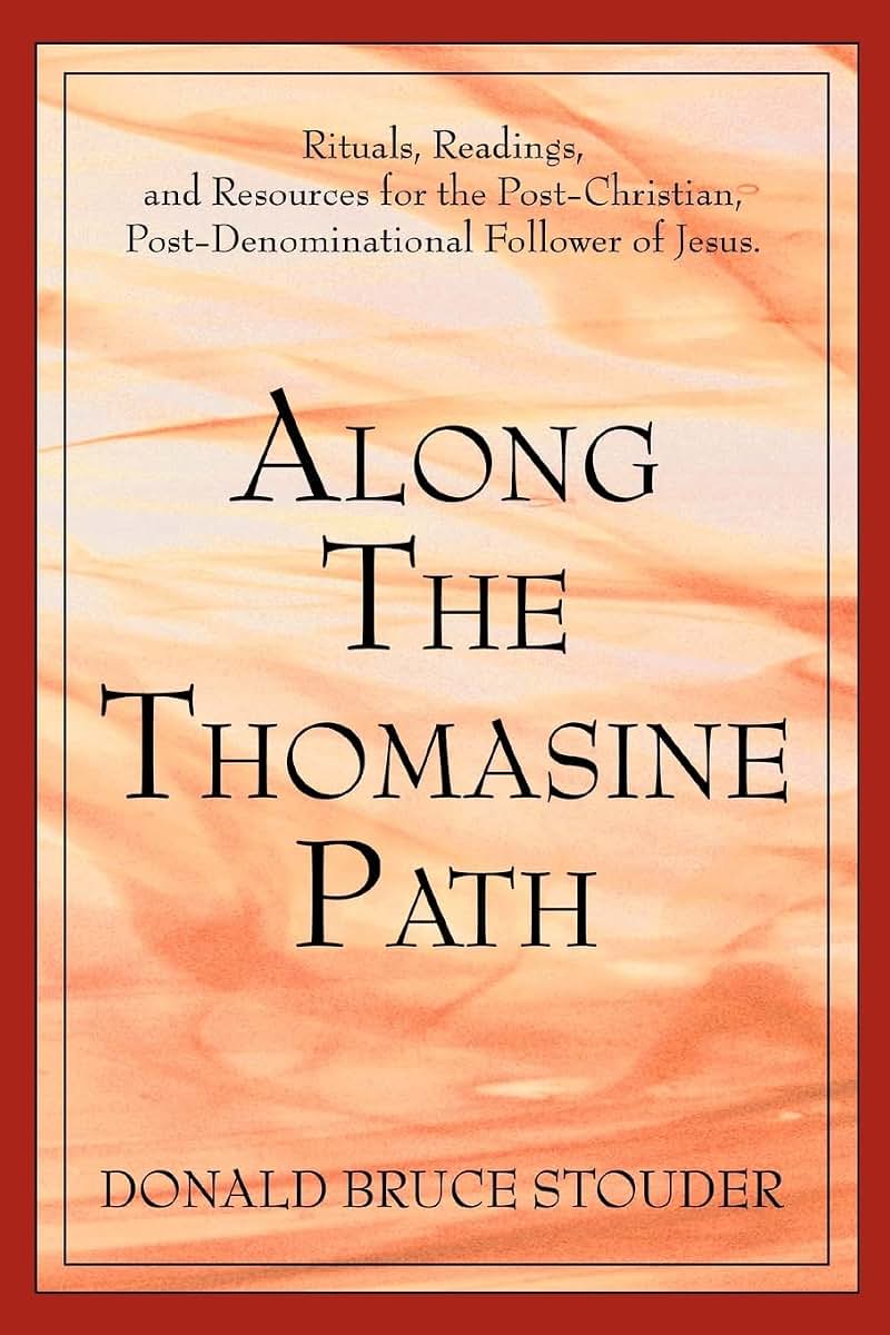 Along The Thomasine Path: Rituals, Readings, and Resources for the Post-Christian, Post-Denominational Follower of Jesus.