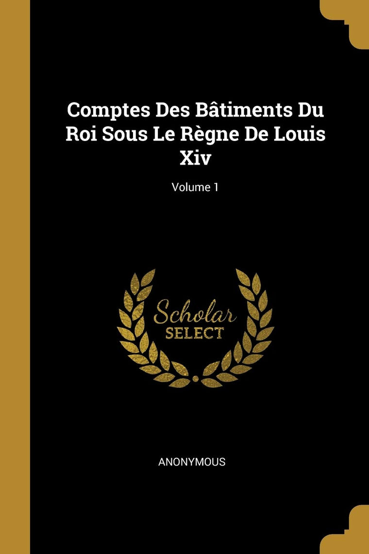 Comptes Des Btiments Du Roi Sous Le Rgne De Louis Xiv; Volume 1 (French Edition)