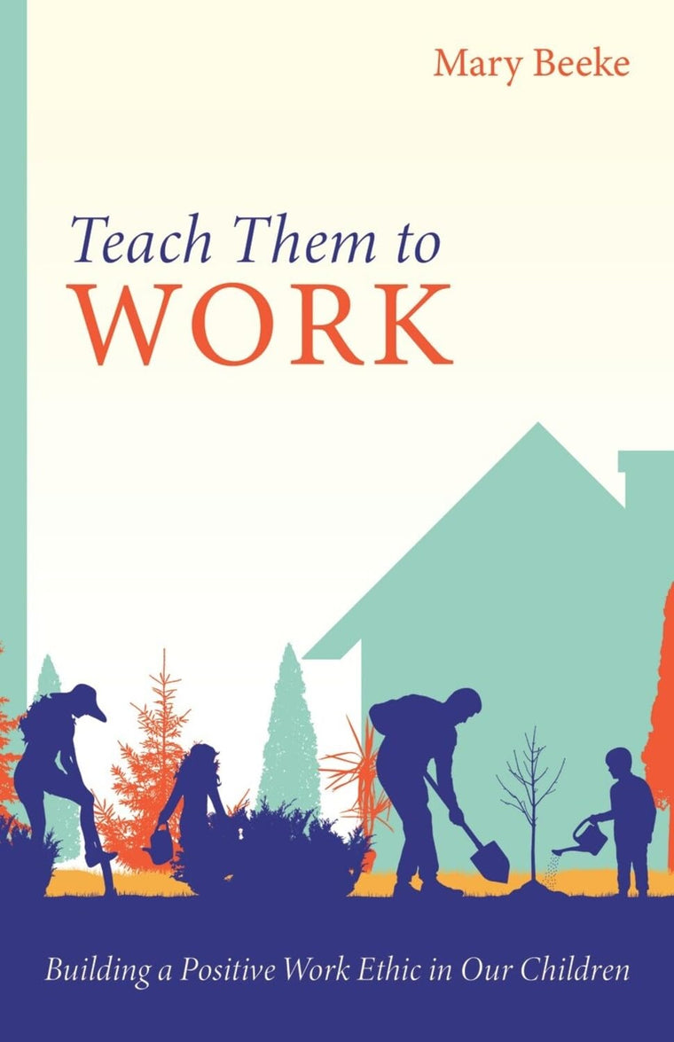 Teach Them to Work: Building a Positive Work Ethic in Our Children Train Kids to Love Responsibility and Build Character  Practical Guide for Faith-Filled Family Discipleship