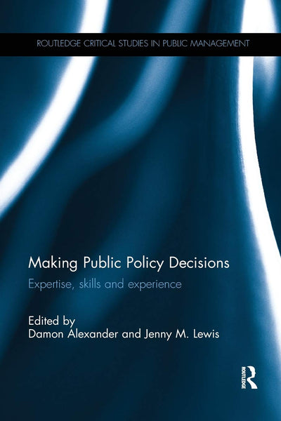 Making Public Policy Decisions: Expertise, skills and experience (Routledge Critical Studies in Public Management)