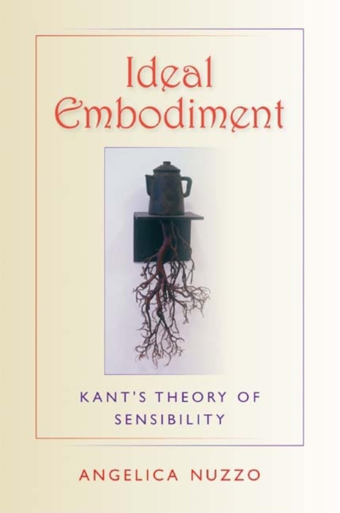 Ideal Embodiment: Kant's Theory of Sensibility (Studies in Continental Thought)