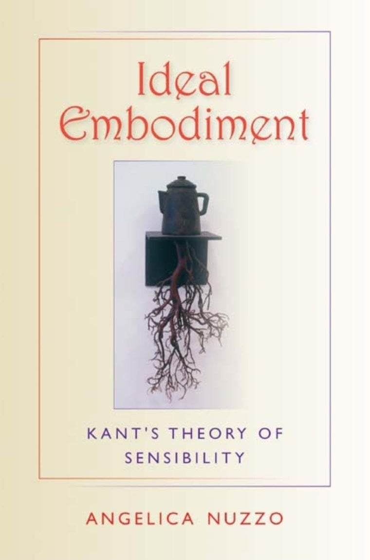 Ideal Embodiment: Kant's Theory of Sensibility (Studies in Continental Thought)