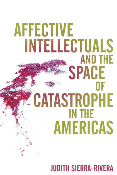 Affective Intellectuals and the Space of Catastrophe in the Americas (Global Latin/o Americas)