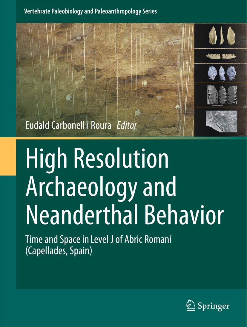 High Resolution Archaeology and Neanderthal Behavior: Time and Space in Level J of Abric Romaní (Capellades, Spain) (Vertebrate Paleobiology and Paleoanthropology)