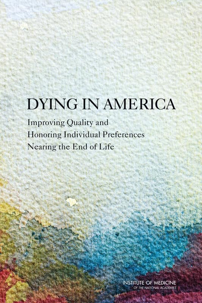 Dying in America: Improving Quality and Honoring Individual Preferences Near the End of Life